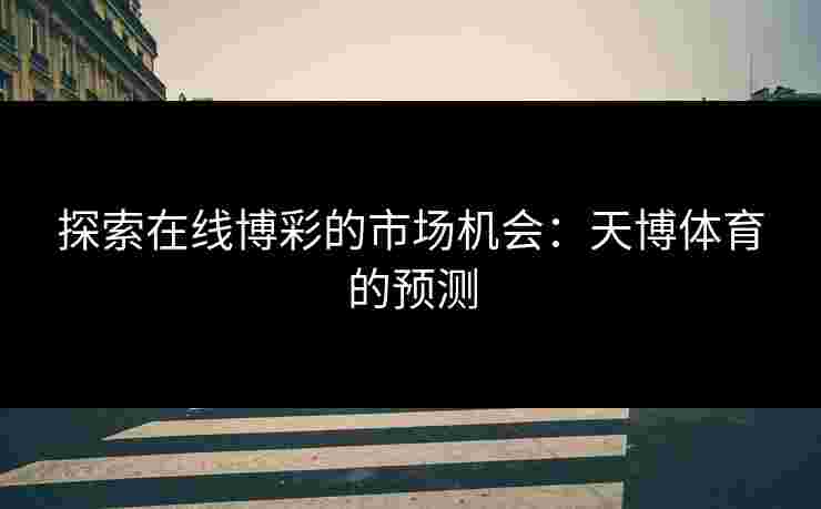 探索在线博彩的市场机会：天博体育的预测