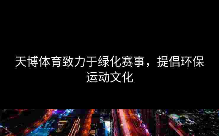 天博体育致力于绿化赛事，提倡环保运动文化