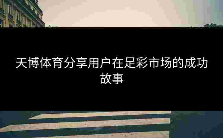 天博体育分享用户在足彩市场的成功故事