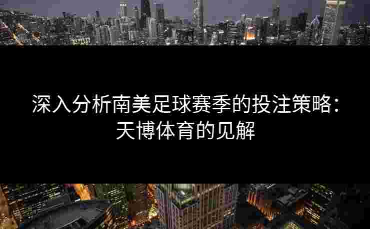深入分析南美足球赛季的投注策略：天博体育的见解