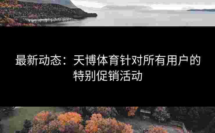 最新动态：天博体育针对所有用户的特别促销活动