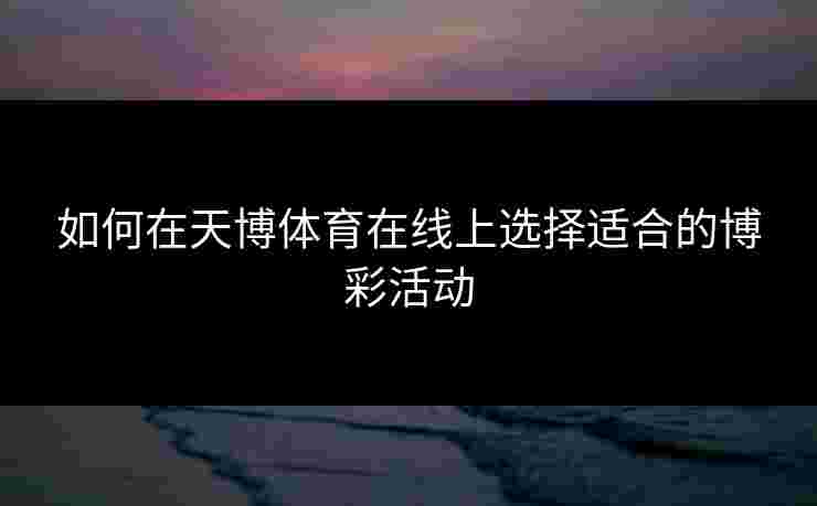 如何在天博体育在线上选择适合的博彩活动