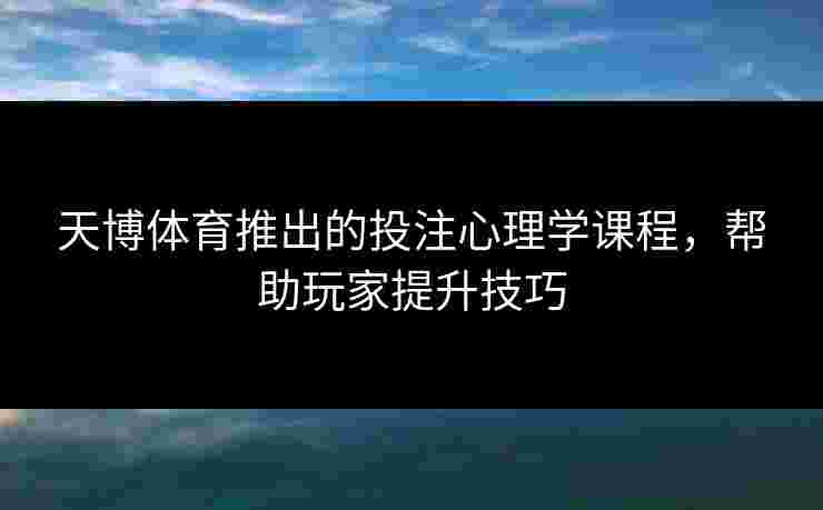 天博体育推出的投注心理学课程，帮助玩家提升技巧