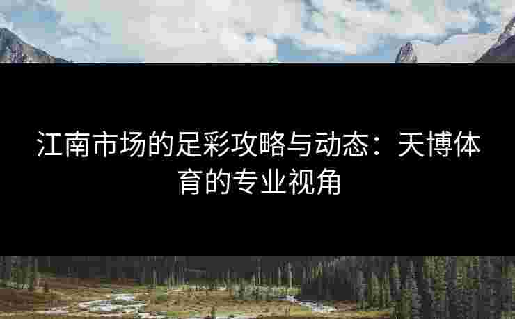 江南市场的足彩攻略与动态：天博体育的专业视角