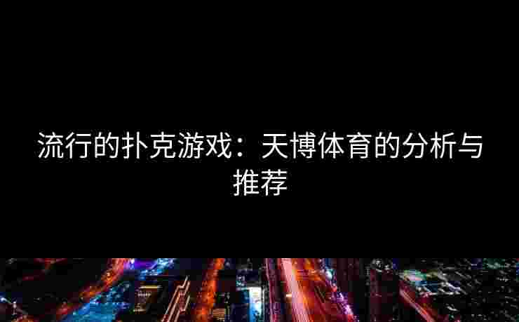 流行的扑克游戏：天博体育的分析与推荐