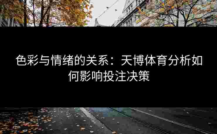 色彩与情绪的关系：天博体育分析如何影响投注决策