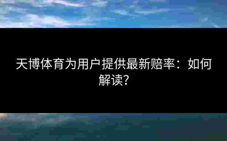 天博体育为用户提供最新赔率：如何解读？