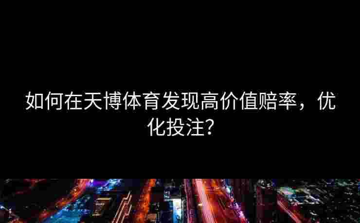 如何在天博体育发现高价值赔率，优化投注？