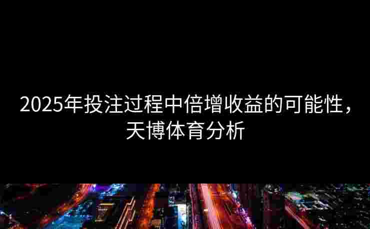 2025年投注过程中倍增收益的可能性，天博体育分析