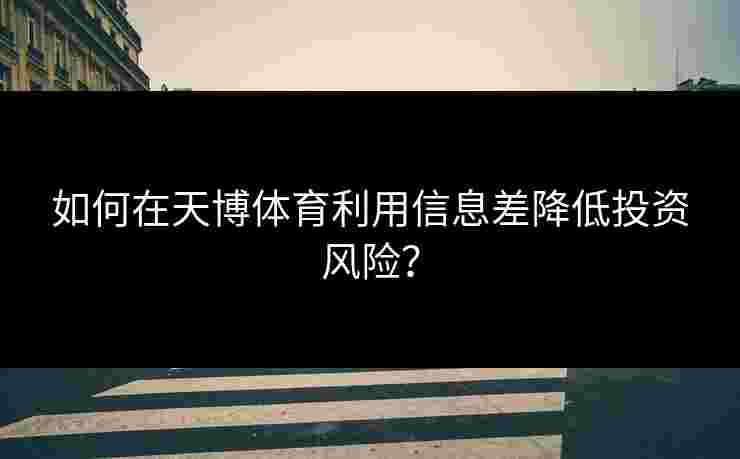 如何在天博体育利用信息差降低投资风险？