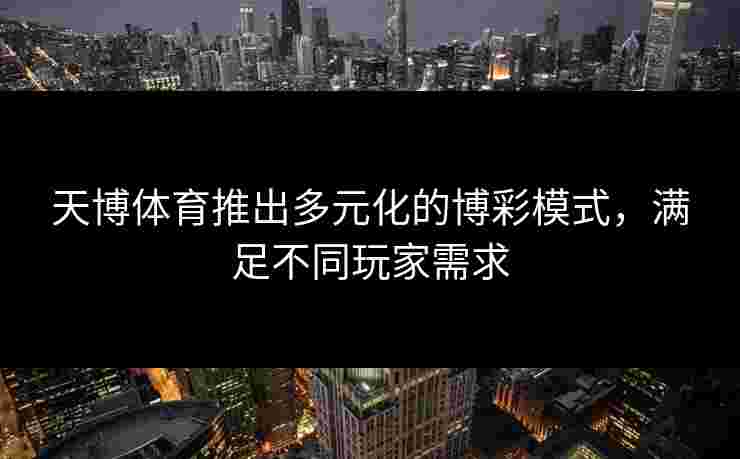 天博体育推出多元化的博彩模式，满足不同玩家需求